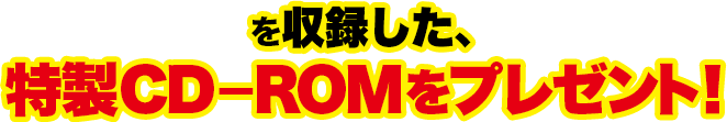 を収録した、特製CD-ROMをプレゼント！