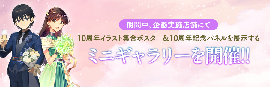 期間中、企画実施店舗にて10周年イラスト集合ポスター＆10周年記念パネルを展示するミニギャラリーを開催！